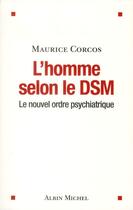 Couverture du livre « L'homme selon le DSM ; le nouvel ordre psychiatrique » de Maurice Corcos aux éditions Albin Michel