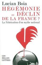 Couverture du livre « Hégémonie ou déclin de la France ? la fabrication d'un mythe national » de Lucian Boia aux éditions Belles Lettres