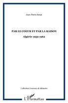 Couverture du livre « Par le coeur et par la raison ; algérie 1959-1962 » de Jean-Pierre Senat aux éditions L'harmattan