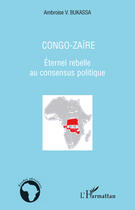 Couverture du livre « Congo-Zaïre ; éternel rebelle au consensus politique » de Ambroise V. Bukassa aux éditions Editions L'harmattan