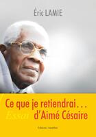 Couverture du livre « Ce que je retiendrai... d'Aimé Césaire » de Eric Lamie aux éditions Amalthee