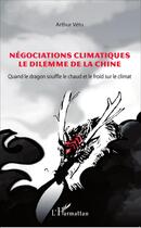 Couverture du livre « Négociations climatiques, le dilemme de la Chine ; quand le dragon souffle le chaud et le froid sur le climat » de Arthur Vetu aux éditions L'harmattan