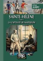 Couverture du livre « Sainte-Hélène Tome 2 ; la captivité de Napoléon » de Octave Aubry aux éditions Editions Des Regionalismes