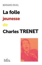 Couverture du livre « La folle jeunesse de Charles Trenet » de Bernard Revel aux éditions Balzac