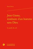 Couverture du livre « Jean Giono, itinéraire d'un homme sans dieu : le poids du ciel » de David Perrin aux éditions Classiques Garnier