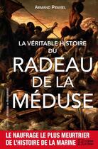 Couverture du livre « La véritable histoire du radeau de la méduse » de Praviel Armand aux éditions Les Editions De L'histoire