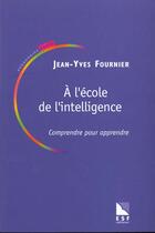 Couverture du livre « A l'ecole de l'intelligence : comprendre pour apprendre » de Jean-Yves Fournier aux éditions Esf
