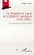 Couverture du livre « Le pakistan face au conflit afghan (1979-1985): au tournant de la guerre froide » de Grare Frederic aux éditions L'harmattan