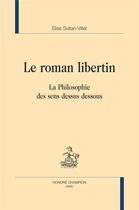 Couverture du livre « Le roman libertin : la philosophie des sens dessus dessous » de Elise Sultan-Villet aux éditions Honore Champion