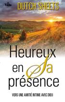 Couverture du livre « Heureux en sa présence ; vers une amitié intime avec Dieu » de Dutch Sheets aux éditions Vida