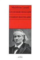 Couverture du livre « Un homme singulier. Charles Baudelaire » de Madeleine Lazard aux éditions Arlea