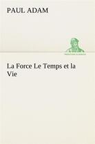 Couverture du livre « La force le temps et la vie » de Paul Adam aux éditions Tredition