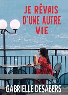 Couverture du livre « Je rêvais d'une autre vie » de Gabrielle Desabers aux éditions Bookelis