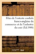 Couverture du livre « Fetes de l'entente cordiale franco-anglaise du commerce et de l'industrie du cuir » de  aux éditions Hachette Bnf