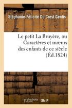 Couverture du livre « Le petit la bruyere, ou caracteres et moeurs des enfants de ce siecle. ouvrage fait - pour l'adolesc » de Genlis S-F. aux éditions Hachette Bnf