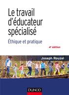 Couverture du livre « Le travail d'éducateur spécialisé ; éthique et pratique (4e édition) » de Joseph Rouzel aux éditions Dunod