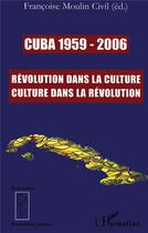 Couverture du livre « Cuba (1959-2006) ; révolution dans la culture, culture dans la révolution » de Francoise Moulin Civil aux éditions L'harmattan