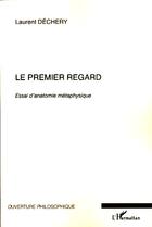 Couverture du livre « Le premier regard ; essai d'anatomie métaphysique » de Laurent Dechery aux éditions Editions L'harmattan