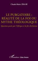 Couverture du livre « Le purgatoire ; réalité de la foi ou mythe théologique ; question posée par l'Afrique à la foi chrétienne » de Claude-Marie Zra-Bi aux éditions Editions L'harmattan