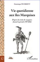 Couverture du livre « Vie quotidienne aux îles Marquises ; d'après des récits de voyageurs durant la période 1797 - 1842 » de Dominique Pechberty aux éditions Editions L'harmattan