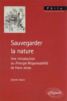 Couverture du livre « Sauvegarder la nature : une introduction au principe responsabilité de Hans Jonas » de Damien Bazin aux éditions Ellipses