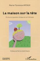 Couverture du livre « La maison sur la tête ; écriture et position clinique en art-thérapie » de Marie-Florence Artaux aux éditions L'harmattan