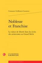 Couverture du livre « Noblesse et franchise ; la valeur de liberté dans les écrits des aristocrates au Grand Siècle » de Constance Griffejoen-Cavatorta aux éditions Classiques Garnier