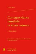 Couverture du livre « Correspondance familiale et écrits intimes Tome 1 : 1802-1828 » de Victor Hugo aux éditions Classiques Garnier