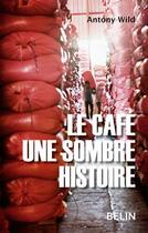 Couverture du livre « Le café ; un sombre histoire » de Antony Wild aux éditions Belin