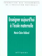 Couverture du livre « Enseigner aujourd'hui a l'ecole maternelle » de Rolland Marie-Claire aux éditions Ellipses