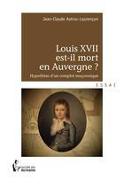 Couverture du livre « Louis XVII est-il mort en Auvergne ? » de Jean-Claude Autruc-Laurencon aux éditions Societe Des Ecrivains