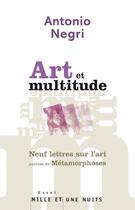 Couverture du livre « Art et multitude ; neuf lettres sur l'art ; métamorphoses » de Antonio Negri aux éditions Mille Et Une Nuits