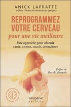 Couverture du livre « Reprogrammez votre cerveau pour une vie meilleure ; une approche pour obtenir santé, amour, succès, abondance » de Anick Lapratte aux éditions Beliveau