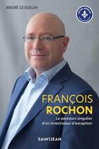 Couverture du livre « François Rochon : le parcours singulier d'un investisseur autodidacte » de Andre Gosselin aux éditions Saint-jean Editeur