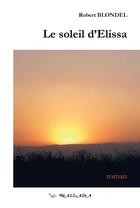 Couverture du livre « Le soleil dElissa - roman » de Robert Blondel aux éditions Wallada