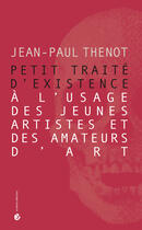 Couverture du livre « Petit traite d'existence a l'usage des jeunes artistes et des amateurs d'art » de Jean-Paul Thenot aux éditions Criteres Editions