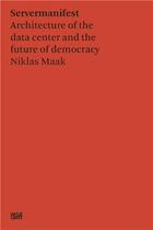 Couverture du livre « Niklas Maak : servermanifest ; architecture of the data centre and the future of democracy » de Niklas Maak aux éditions Hatje Cantz