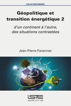 Couverture du livre « Géopolitique et transition énergétique 2 : d'un continent à l'autre, des situations contrastées » de Jean-Pierre Favennec aux éditions Iste