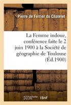 Couverture du livre « La femme indoue, conference faite le 2 juin 1900 a la societe de geographie de toulouse » de Ferrier Du Chatelet aux éditions Hachette Bnf