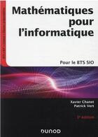 Couverture du livre « Mathématiques pour l'informatique ; pour le BTS SIO (3e édition) » de Xavier Chanet et Patrick Vert aux éditions Dunod