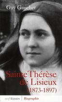 Couverture du livre « Sainte Thérèse de Lisieux ; 1873-1897 » de Guy Gaucher aux éditions Cerf