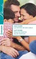 Couverture du livre « La famille de son coeur ; sous le charme du Dr Sullivan » de Lucy Clark et Lucy Ryder aux éditions Harlequin