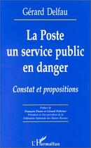 Couverture du livre « La poste, un service public en danger ; constat et propositions » de Gerard Delfau aux éditions Editions L'harmattan