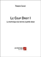 Couverture du livre « Le coup droit Tome 1 ; la technique du tennis à petite dose » de Francois Lacaze aux éditions Editions Du Net