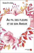 Couverture du livre « Au fil des fleurs et de son amour » de Evelyne Ette-Akre aux éditions Editions Du Net