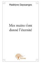 Couverture du livre « Mes mains t'ont donné l'éternité » de Madelyne Dayssanges aux éditions Edilivre