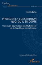 Couverture du livre « Protéger la constitution quoi qu'il en coûte : Une vision pour la Cour constitutionnelle de la République centrafricaine » de Danièle Darlan aux éditions L'harmattan