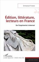 Couverture du livre « Édition, littérature, lecteurs en France ; de l'imprimérie à internet » de Emmanuel Fraisse aux éditions L'harmattan