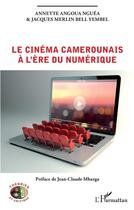 Couverture du livre « Le cinéma camerounais à l'ère du numérique » de Annette Angoua Nguea et Jacques Merlin Bell Yembel aux éditions L'harmattan