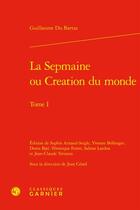 Couverture du livre « La Sepmaine ou Creation du monde Tome 1 » de Guillaume Du Bartas aux éditions Classiques Garnier